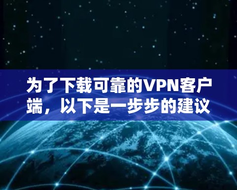 为了下载可靠的VPN客户端，以下是一步步的建议