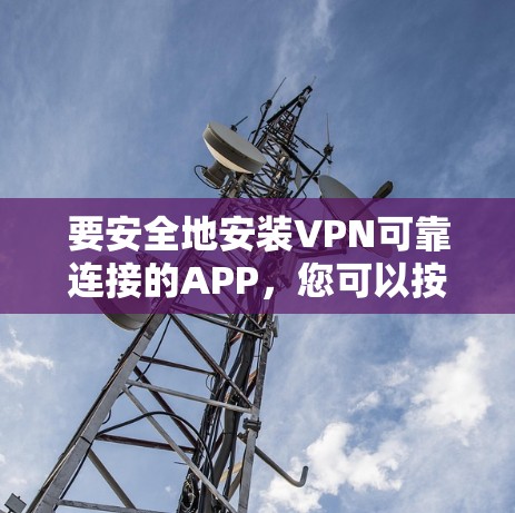 要安全地安装VPN可靠连接的APP，您可以按照以下步骤操作