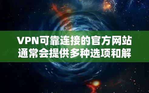 VPN可靠连接的官方网站通常会提供多种选项和解决方案，以下是几种常用的VPN应用及其官网链接