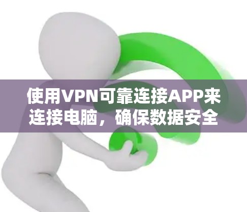 使用VPN可靠连接APP来连接电脑，确保数据安全和可靠传输，可以按照以下步骤进行