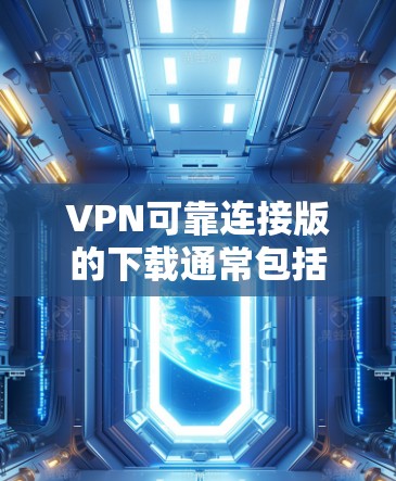 VPN可靠连接版的下载通常包括以下步骤