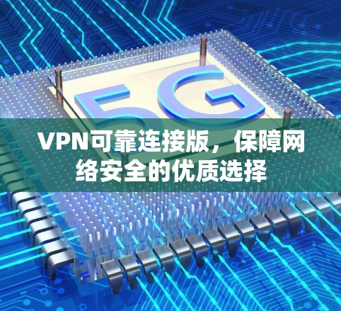 VPN可靠连接版,保障网络安全的优质选择 VPN可靠连接版,保障网络安全的优质选择