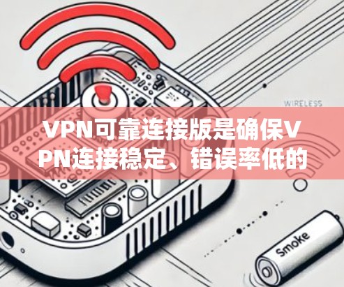 VPN可靠连接版是确保VPN连接稳定、错误率低的版本，以下是一些可靠的推荐，结合了可靠连接能力和安全性