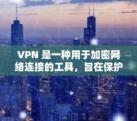 VPN 是一种用于加密网络连接的工具，旨在保护个人数据和安全。以下是关于VPN的详细总结