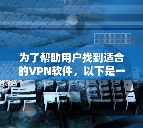 为了帮助用户找到适合的VPN软件，以下是一个系统化的分析和推荐，包括软件列表、优缺点分析、使用步骤、兼容性、社区支持、费用结构和稳定性评估