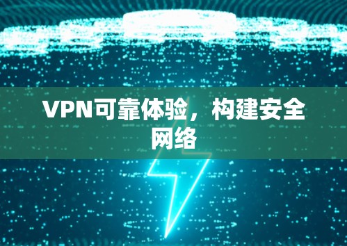 VPN可靠体验,构建安全网络 VPN可靠体验,构建安全网络