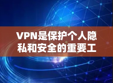 VPN是保护个人隐私和安全的重要工具，但使用VPN时需要注意安全性和可靠性的选择。以下是一些可靠的VPN推荐和使用建议