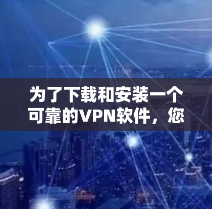 为了下载和安装一个可靠的VPN软件，您可以按照以下步骤进行