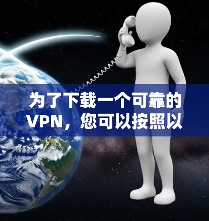 为了下载一个可靠的VPN，您可以按照以下步骤进行操作