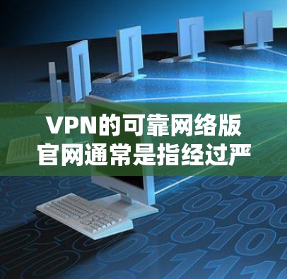 VPN的可靠网络版官网通常是指经过严格审核和认证的网站,以确保网络安全和用户数据的安全。以下是几个知名的VPN服务和官网 VPN的可靠网络版官网通常是指经过严格审核和认证的网站,以确保网络安全和用户数据的安全。以下是几个知名的VPN服务和官网