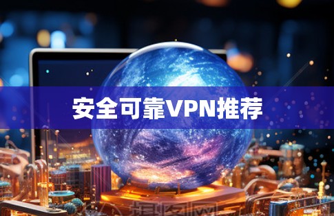 安全可靠VPN推荐 安全可靠VPN推荐