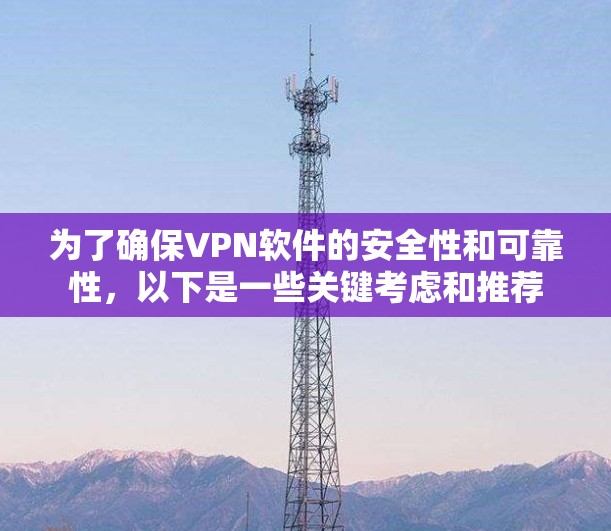 为了确保VPN软件的安全性和可靠性，以下是一些关键考虑和推荐