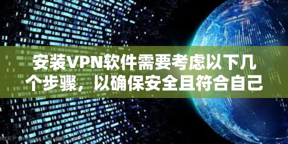 安装VPN软件需要考虑以下几个步骤，以确保安全且符合自己的需求