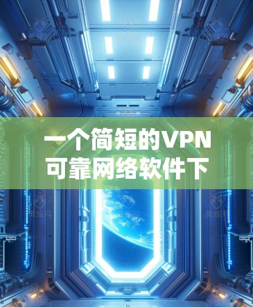 一个简短的VPN可靠网络软件下载指南