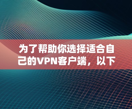为了帮助你选择适合自己的VPN客户端，以下是一个系统化的推荐过程