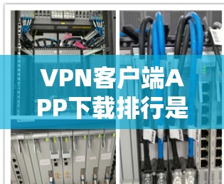 VPN客户端APP下载排行是一个动态变化的领域，具体列表因应用版本和用户评价而异。以下是一个常见的下载排行示例，涵盖主要的VPN客户端应用类型