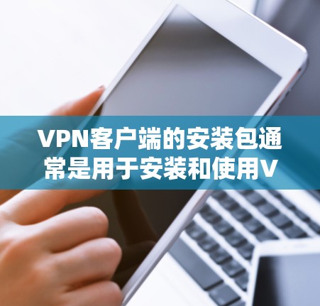VPN客户端的安装包通常是用于安装和使用VPN服务的程序。这些安装包通常包含一系列的设置和功能，允许用户访问和安全地使用VPN服务