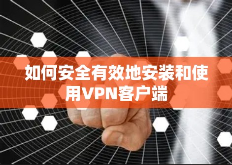 如何安全有效地安装和使用VPN客户端