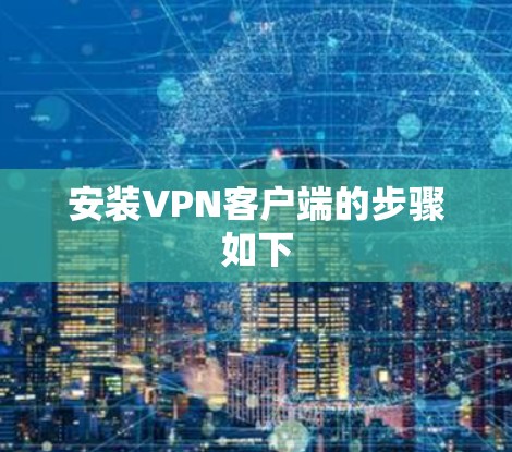 安装VPN客户端的步骤如下