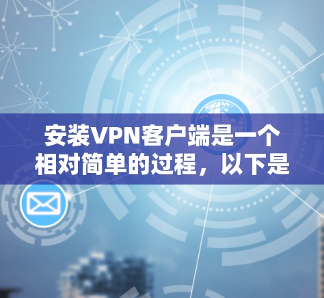 安装VPN客户端是一个相对简单的过程，以下是详细的步骤指南