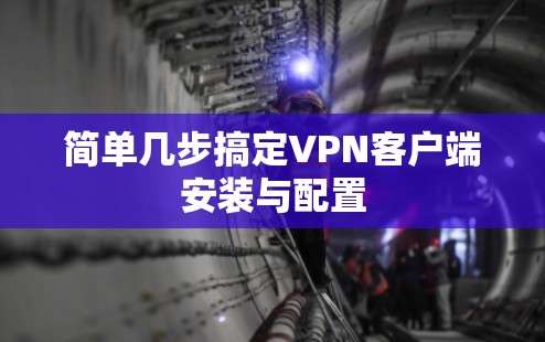 简单几步搞定VPN客户端安装与配置