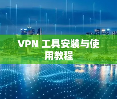 VPN 工具安装与使用教程