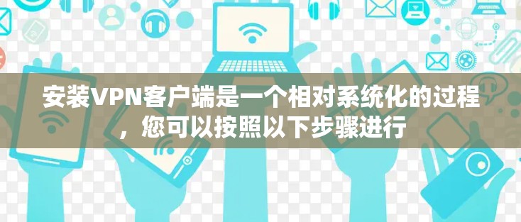 安装VPN客户端是一个相对系统化的过程，您可以按照以下步骤进行