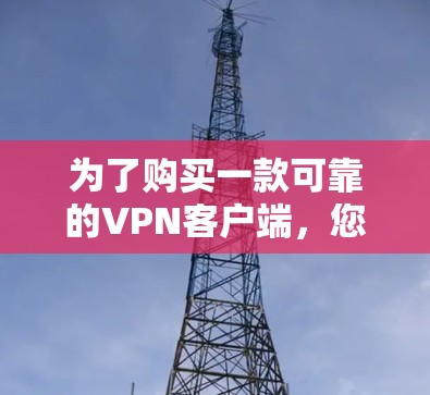 为了购买一款可靠的VPN客户端,您可以按照以下步骤进行 为了购买一款可靠的VPN客户端,您可以按照以下步骤进行