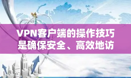 VPN客户端的操作技巧是确保安全、高效地访问网络服务的必经之路。以下是一些常见的操作技巧和小贴士，帮助您更好地使用VPN客户端