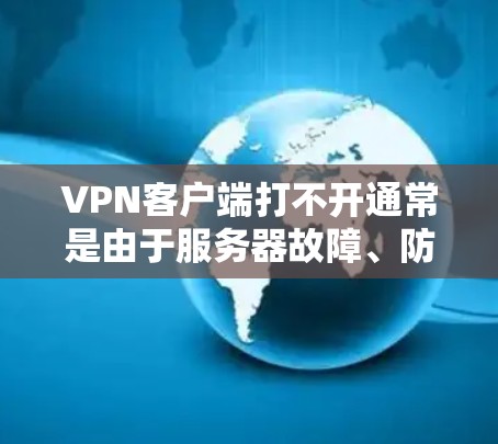 VPN客户端打不开通常是由于服务器故障、防火墙阻止、网络连接不稳定或其他问题。以下是一些解决步骤