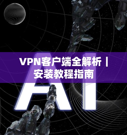 VPN客户端全解析｜安装教程指南