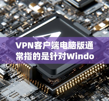 VPN客户端电脑版通常指的是针对Windows或Mac系统设计的VPN软件。以下是一个详细的步骤指南，帮助你安装和使用电脑版的VPN客户端