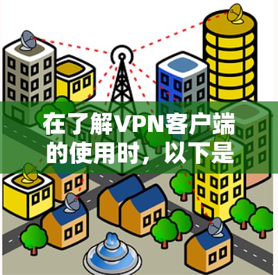 在了解VPN客户端的使用时，以下是一步步的总结和思考