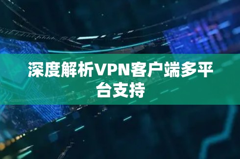 深度解析VPN客户端多平台支持