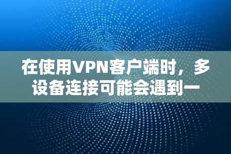 在使用VPN客户端时,多设备连接可能会遇到一些问题,但只要按照以下步骤进行处理,问题应该可以解决。以下是一些常见问题及解决方法 在使用VPN客户端时,多设备连接可能会遇到一些问题,但只要按照以下步骤进行处理,问题应该可以解决。以下是一些常见问题及解决方法