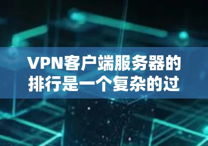 VPN客户端服务器的排行是一个复杂的过程,主要取决于多个因素。以下是对服务器排行的详细分析和建议 VPN客户端服务器的排行是一个复杂的过程,主要取决于多个因素。以下是对服务器排行的详细分析和建议