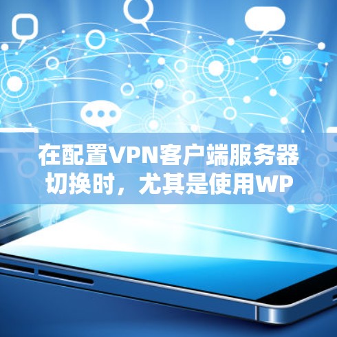 在配置VPN客户端服务器切换时，尤其是使用WPS密码切换服务器，以下是详细的步骤指南