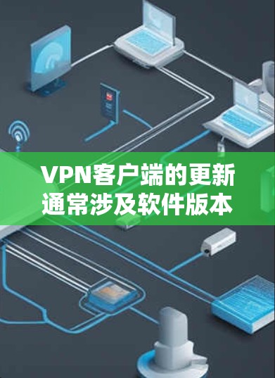 VPN客户端的更新通常涉及软件版本的升级、兼容性增强、安全漏洞的修复以及性能优化等。以下是一些常见的VPN客户端更新内容