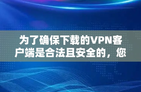 为了确保下载的VPN客户端是合法且安全的，您可以按照以下步骤操作