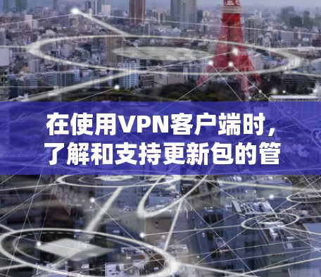 在使用VPN客户端时,了解和支持更新包的管理是非常重要的。以下是一个分步的指南,帮助您更好地理解和管理VPN客户端更新包 在使用VPN客户端时,了解和支持更新包的管理是非常重要的。以下是一个分步的指南,帮助您更好地理解和管理VPN客户端更新包