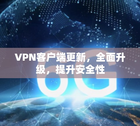 VPN客户端更新,全面升级,提升安全性 VPN客户端更新,全面升级,提升安全性