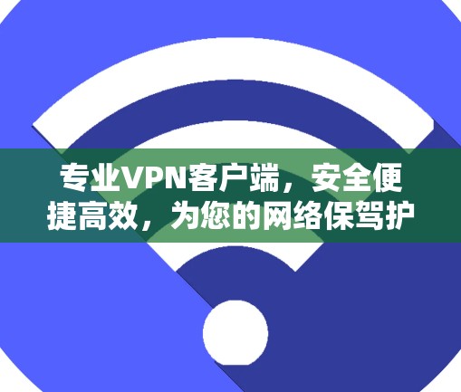 专业VPN客户端,安全便捷高效,为您的网络保驾护航 专业VPN客户端,安全便捷高效,为您的网络保驾护航