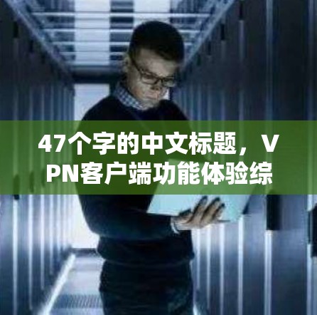 47个字的中文标题，VPN客户端功能体验综述