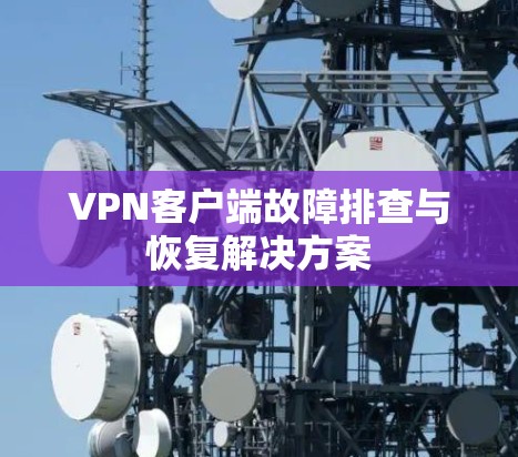 VPN客户端故障排查与恢复解决方案 VPN客户端故障排查与恢复解决方案