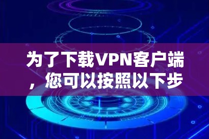 为了下载VPN客户端，您可以按照以下步骤进行