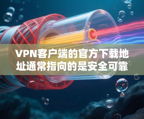 VPN客户端的官方下载地址通常指向的是安全可靠的网站，建议从官方渠道下载以确保安全。以下是具体的步骤