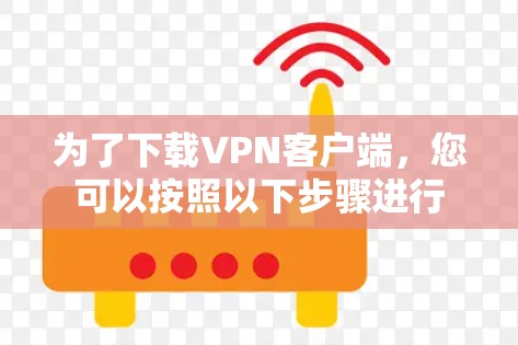 为了下载VPN客户端，您可以按照以下步骤进行