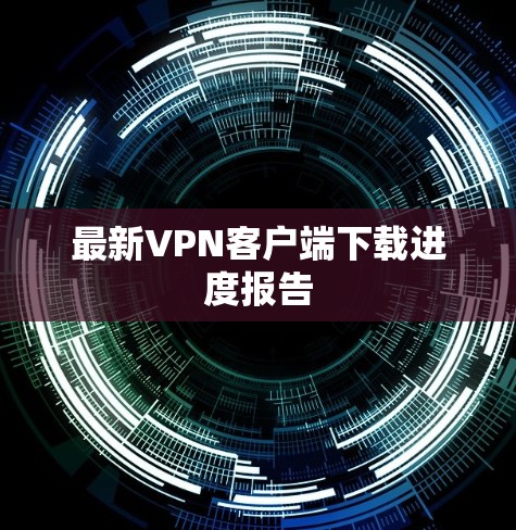 最新VPN客户端下载进度报告