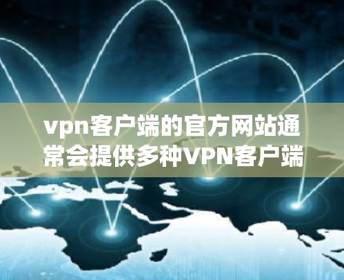 vpn客户端的官方网站通常会提供多种VPN客户端的下载链接和相关功能说明。以下是一些常见的VPN客户端官网及其特点