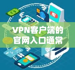 VPN客户端的官网入口通常可以通过以下几种方式访问